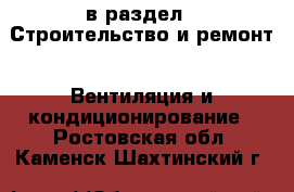  в раздел : Строительство и ремонт » Вентиляция и кондиционирование . Ростовская обл.,Каменск-Шахтинский г.